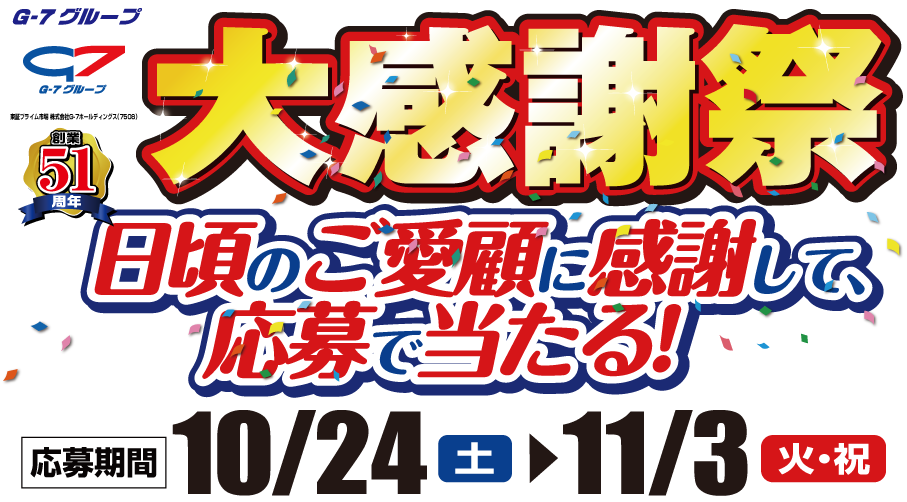 G-7グループ創業51周年大感謝祭 日頃のご愛顧に感謝して応募で当たる! 10/24(土)〜11/3(火・祝)